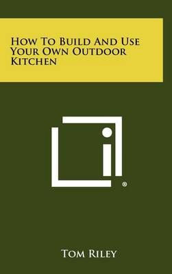 How to Build and Use Your Own Outdoor Kitchen By Tom Riley (Hardback)
