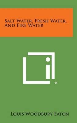 Salt Water, Fresh Water, and Fire Water By Louis Woodbury Eaton
