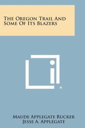 The Oregon Trail and Some of Its Blazers By Maude Applegate Rucker