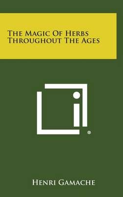 The Magic of Herbs Throughout the Ages By Henri Gamache 9781258942960