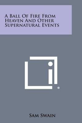 A Ball of Fire from Heaven and Other Supernatural Events By Sam Swain