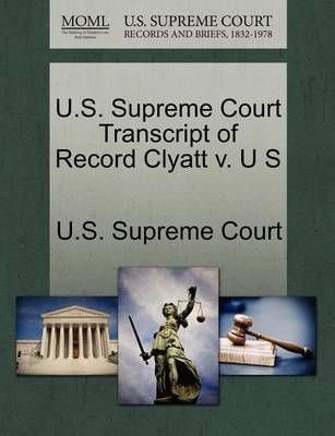 U.S. Supreme Court Transcript of Record Clyatt V. U S 9781270063780