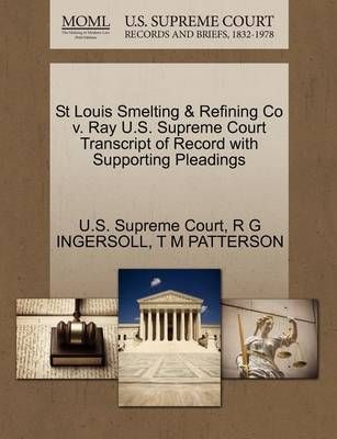 St Louis Smelting & Refining Co V. Ray U.S. Supreme Court Transcript of Record with Supporting Pleadings