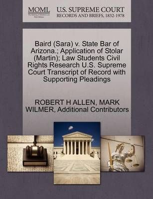 Baird (Sara) V. State Bar of Arizona.; Application of Stolar (Martin); Law Students Civil Rights Research U.S. Supreme Court Transcript of ...