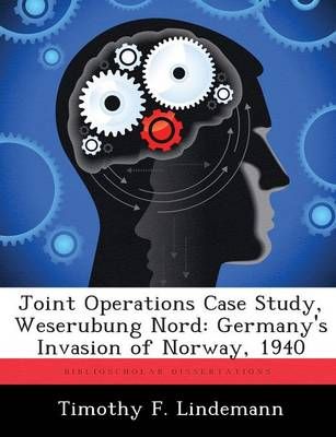 Joint Operations Case Study, Weserubung Nord By Timothy F Lindemann
