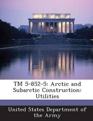 TM 5-852-5: Arctic and Subarctic Construction: Utilities 9781288888702