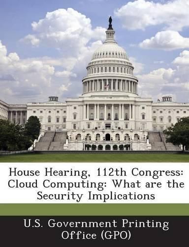 House Hearing, 112th Congress: Cloud Computing: What Are the Security Implications