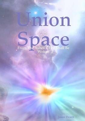 Union Space: From The Ashes a Fire Shall Be Woken By Jason Dearn