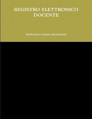Registro Elettronico Docente By DIEGO MARIA SPLENDORE 9781291330847