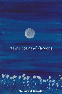 The Poetry of Flowers By Matthew R Brackley 9781291451528 (Paperback)