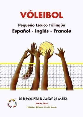 V?LEIBOL - Peque?o L?xico Triling?e ? Espa?ol - Ingl?s - Franc?s ? Lo Esencial para el Jugador de V?leibol ? Edici?n 2014 / Tama?o A5