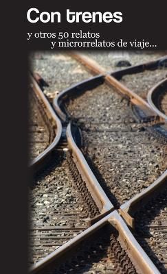 Con trenes y otros 50 relatos y microrrelatos de viaje By Autores