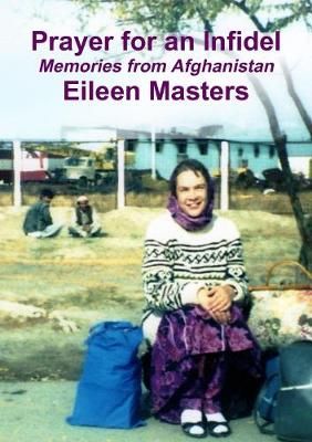 Prayer for an Infidel: Memories from Afghanistan By Eileen Masters