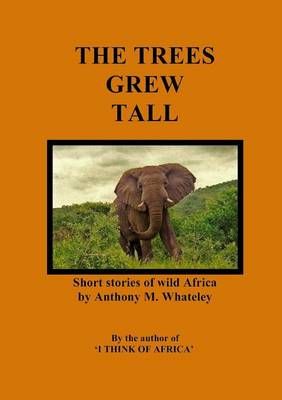 The Trees Grew Tall: Short stories of wild Africa 9781291672954