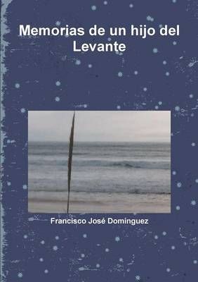 Memorias de un hijo del Levante By Francisco Jose Dominguez