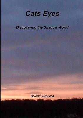 Cats Eyes - Discovering the Shadow World By William Squires