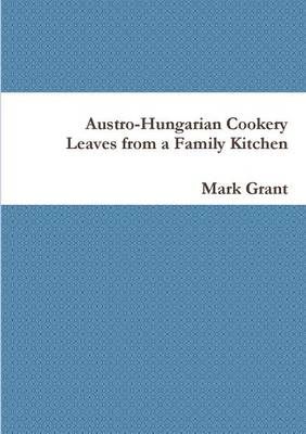 Austro-Hungarian Cookery: Leaves from a Family Kitchen By Grant, Mark