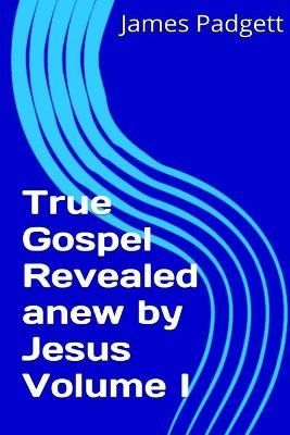 True Gospel Revealed Anew by Jesus Vol I By James E. Padgett