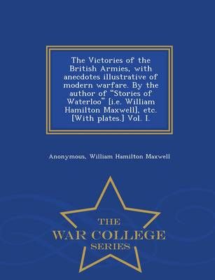 The Victories of the British Armies, with Anecdotes Illustrative of Modern Warfare. by the Author of Stories of Waterloo [I.E. William Hamilton ...