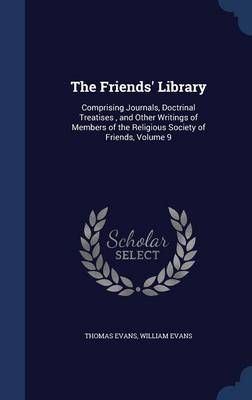 The Friends' Library: Comprising Journals, Doctrinal Treatises , and Other Writings of Members of the Religious Society of Friends, Volume 9