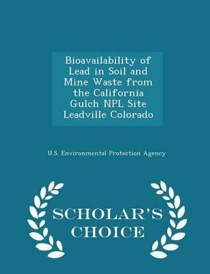 Bioavailability of Lead in Soil and Mine Waste from the California Gulch Npl Site Leadville Colorado - Scholar's Choice Edition