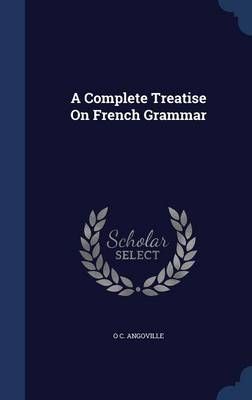 A Complete Treatise On French Grammar By O C. Angoville 9781297912290