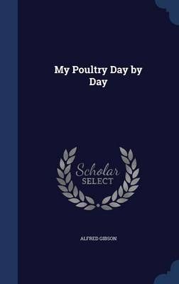My Poultry Day by Day By Alfred Gibson 9781297949074