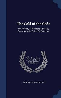 The Gold of the Gods: The Mystery of the Incas Solved by Craig Kennedy--Scientific Detective