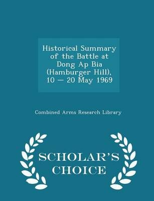 Historical Summary of the Battle at Dong AP Bia (Hamburger Hill), 10 - 20 May 1969 - Scholar's Choice Edition