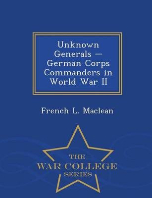 Unknown Generals - German Corps Commanders in World War II - War College Series