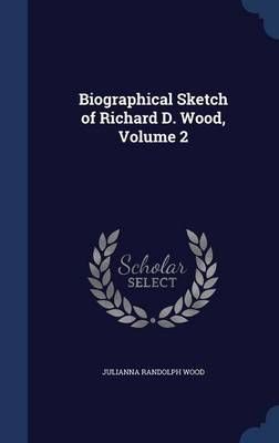 Biographical Sketch of Richard D. Wood, Volume 2 9781298945648