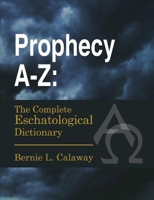 Prophecy A-Z: The Complete Eschatological Dictionary 9781300056423