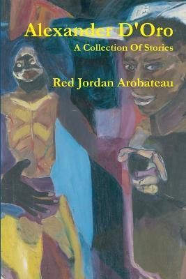 Alexander D'Oro --A Collection Of Stories By Arobateau 9781300110866