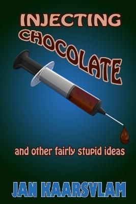 Injecting Chocolate and Other Fairly Stupid Ideas By Jan Kaarsvlam
