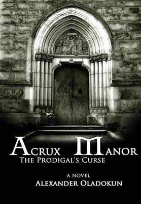 Acrux Manor: The Prodigal's Curse (Hardcover) By Alexander Oladokun