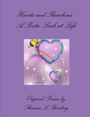 Hearts and Rainbows - A Poetic Look at Life By Shauna L Bowling