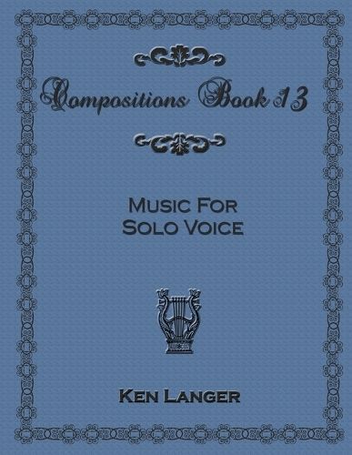 Compositions Book 13: Music for Solo Voice By Ken Langer 9781300913245
