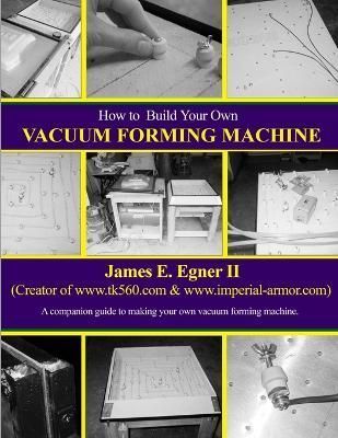 Build Your Own Vacuum Form Machine By James E Egner 9781300931577