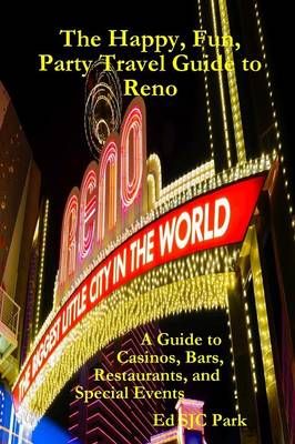 The Happy, Fun, Party Travel Guide to Reno: A Guide to Casinos, Bars, Restaurants, and Special Events in Reno and Sparks