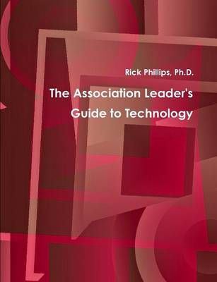 The Association Leader's Guide to Technology By Phillips, Rick, M.Ed.