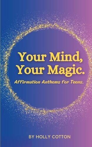 Your Mind, Your Magic. Affirmation Anthems for Teens. By Cotton