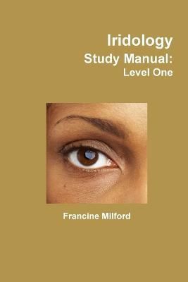 Iridology Study Manual: Level One By Milford, Francine 9781304754721