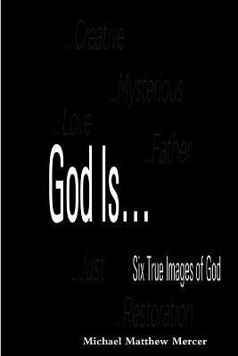 God Is... - Six True Images of God By Michael Matthew Mercer