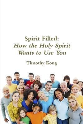 Spirit Filled: How the Holy Spirit Wants to Use You By Timothy Kong