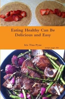 Eating Healthy Can Be Delicious and Easy By Iris Tina Pyne (Hardback)