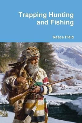 Trapping Hunting and Fishing By Reece Field 9781312130678 (Paperback)