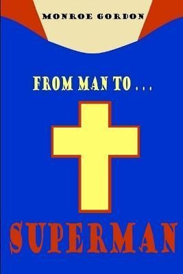 From Man to... Superman By Monroe Gordon 9781312294417 (Paperback)