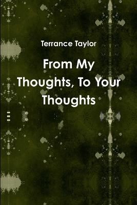 From My Thoughts, to Your Thoughts By Terrance Taylor 9781312552470