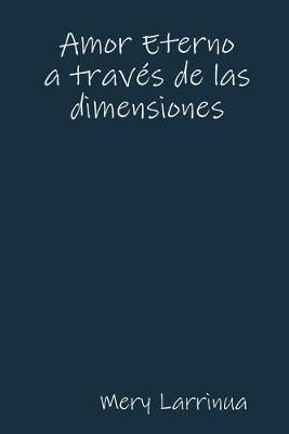 Amor Eterno a traves de las dimensiones By Mery Larrinua 9781312585416