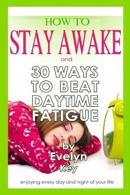How to Stay Awake, and 30 Ways to Beat Daytime Fatigue By Evelyn Key